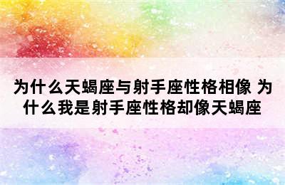 为什么天蝎座与射手座性格相像 为什么我是射手座性格却像天蝎座